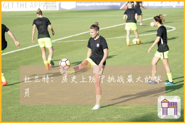 杜兰特：历史上防守挑战最大的球员